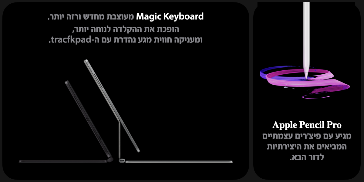 Apple Pencil Pro. עם פיצ'רים עצמתיים המביאים את הדור הבא של היצירתיות. הופכת את ההקלדה לנוחה יותר, ומעניקה חווית מגע נהדרת עם ה-tracfkpad. 